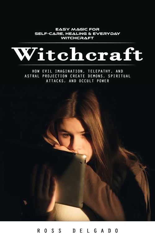 ebook cover of Witchcraft: Easy Magic for Self-care, Healing & Everyday Witchcraft (How Evil Imagination, Telepathy, and Astral Projection Create Demons, Spiritual Attacks, and Occult Power), by Ross Delgado