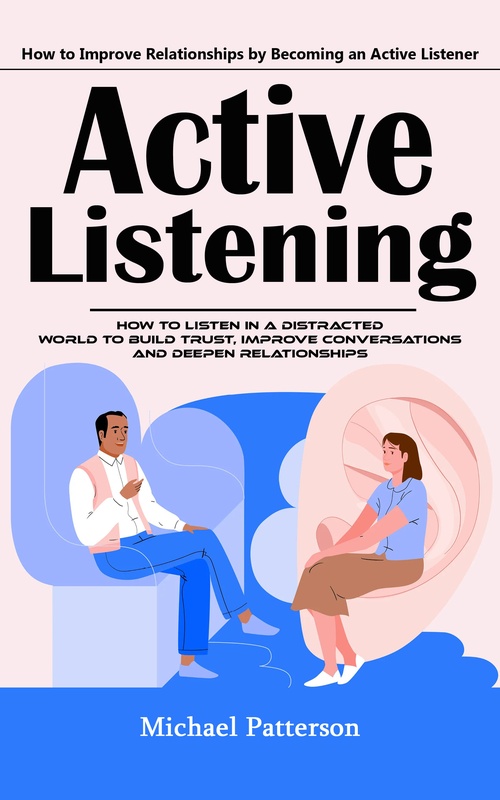 Couverture ebook de Active Listening: How to Improve Relationships by Becoming an Active Listener (How to Listen in a Distracted World to Build Trust, Improve Conversations and Deepen Relationships), de Michael Patterson