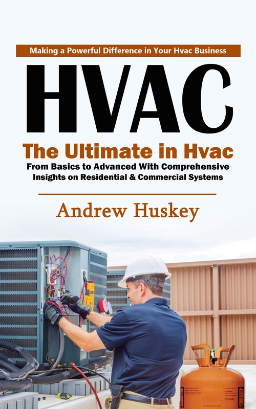 ebook cover of Hvac: Making a Powerful Difference in Your Hvac Business (The Ultimate in Hvac From Basics to Advanced With Comprehensive Insights on Residential & Commercial Systems), by Andrew Huskey