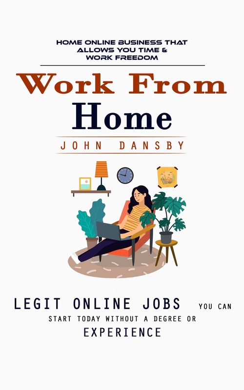 Couverture ebook de Work From Home: Home Online Business That Allows You Time & Work Freedom (Legit Online Jobs You Can Start Today Without a Degree or Experience), de John Dansby