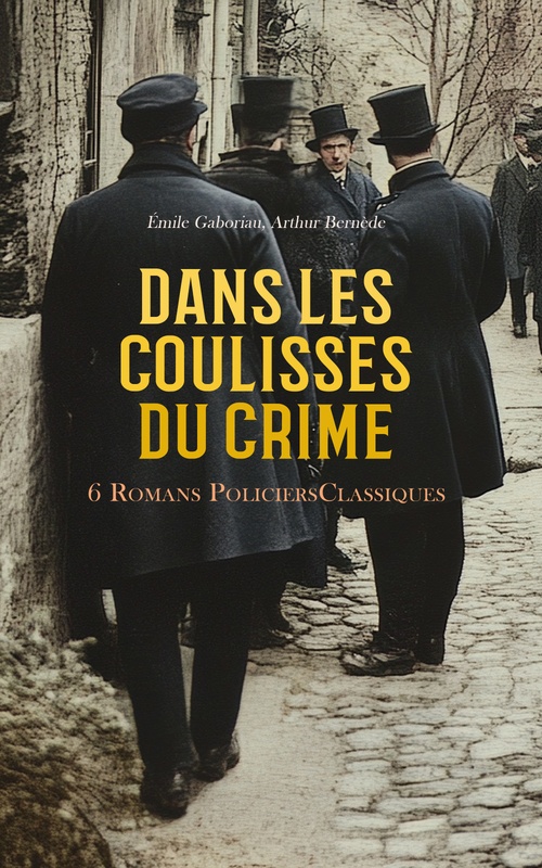Couverture ebook de Dans les Coulisses du Crime : 6 Romans Policiers Classiques, de Arthur Bernede, Emile Gaboriau