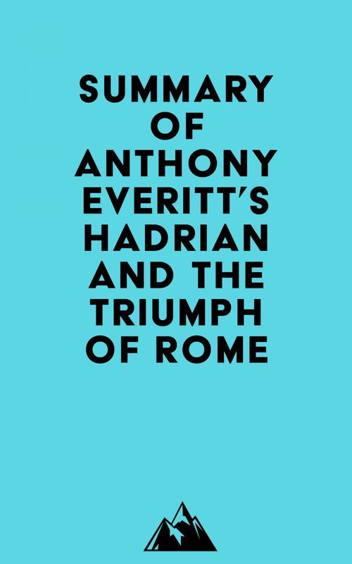 Couverture ebook de Summary of Anthony Everitt's Hadrian and the Triumph of Rome, de Everest Media
