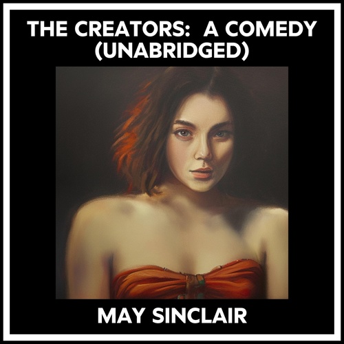 audiobook cover of The Creators:  A Comedy (Unabridged), by May Sinclair