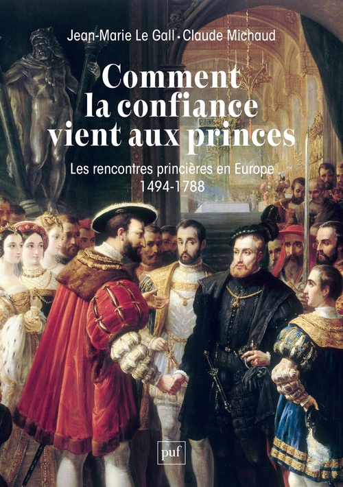Couverture ebook de Comment la confiance vient aux princes : Les rencontres princières en Europe (1494-1788), de Jean-Marie Le Gall, Claude Michaud