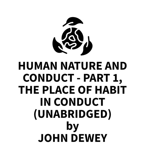 audiobook cover of Human Nature And Conduct - Part 1, The Place of Habit in Conduct (UNABRIDGED), by John Dewey