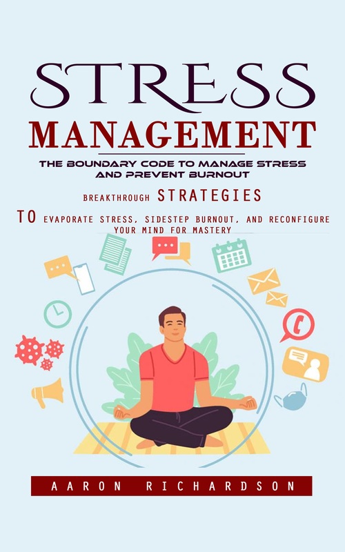 Couverture ebook de Stress Management: The Boundary Code to Manage Stress and Prevent Burnout (Breakthrough Strategies to Evaporate Stress, Sidestep Burnout, and Reconfigure Your Mind for Mastery), de Aaron Richardson