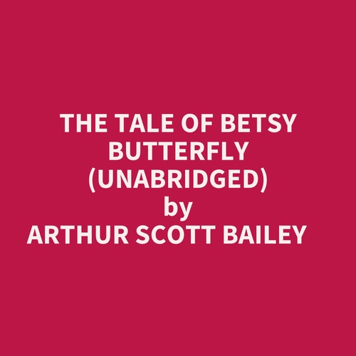 audiobook cover of The Tale Of Betsy Butterfly (Unabridged), by Arthur Scott BAILEY