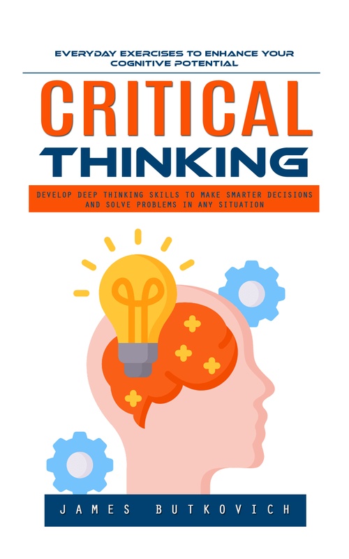 Couverture ebook de Critical Thinking: Everyday Exercises to Enhance Your Cognitive Potential (Develop Deep Thinking Skills to Make Smarter Decisions and Solve Problems in Any Situation), de James Butkovich