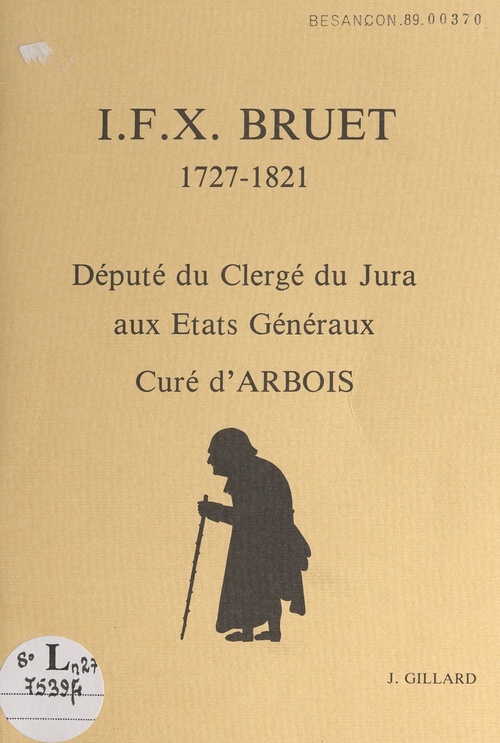 Couverture ebook de I.F.X. Bruet, 1727-1821 : député du clergé du Jura aux États Généraux, curé d'Arbois, de Jacques Gillard