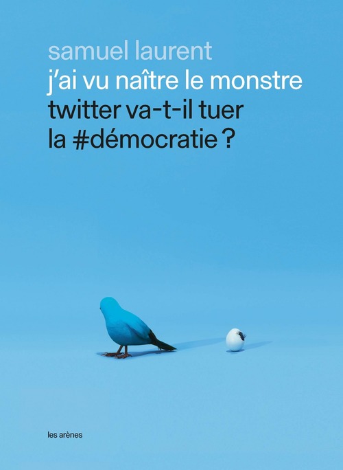 ebook cover of J'ai vu naître le monstre - Twitter va-t-il tuer la #démocratie ?, by Samuel Laurent