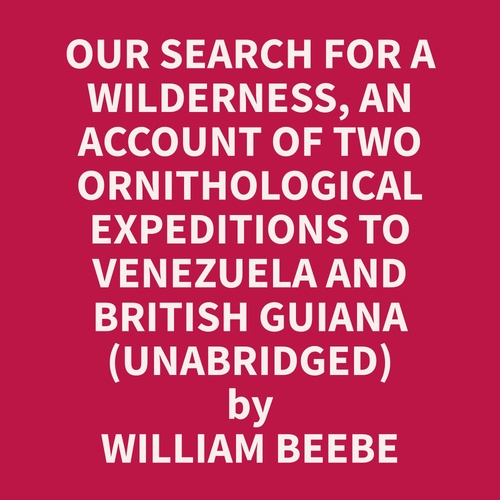 Couverture audiobook de Our Search for a Wilderness, An Account of Two Ornithological Expeditions to Venezuela and British Guiana (Unabridged), de William  Beebe