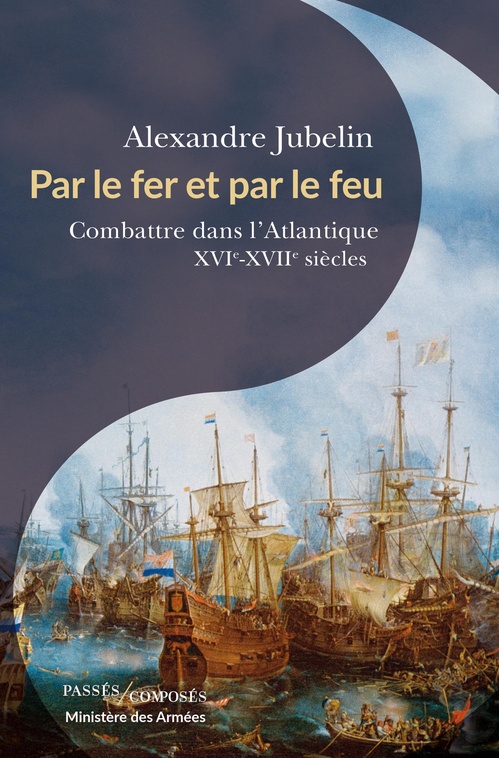 Couverture ebook de Par le fer et par le feu - Combattre dans l´Atlantique : XVIe -XVIIe siècles, de Jubelin Alexandre