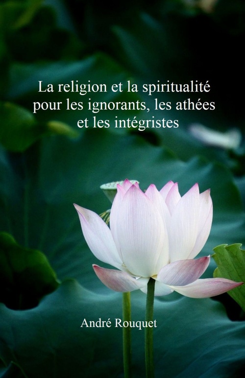Couverture ebook de La religion et la spiritualité pour les ignorants, les athées et les intégristes, de Andre Rouquet