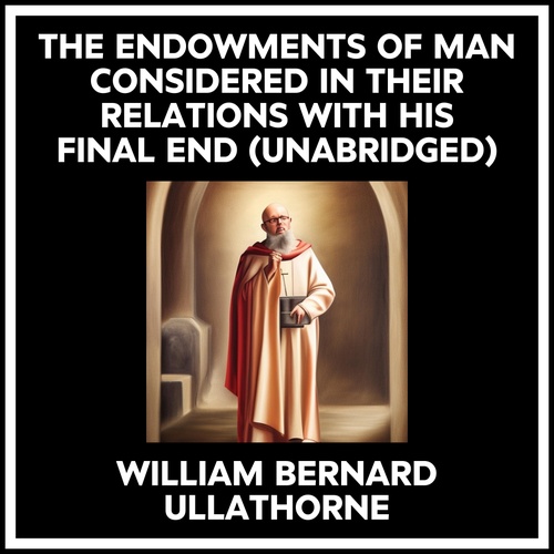 Couverture audiobook de The Endowments Of Man Considered In Their Relations With His Final End (Unabridged), de William Bernard Ullathorne