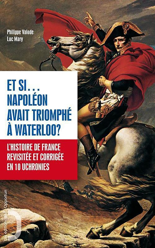 ebook cover of Et si Napoléon avait triomphé à Waterloo ? - L'Histoire de France revue et corrigée en 10 uchronies, by Luc Mary, Philippe Valode