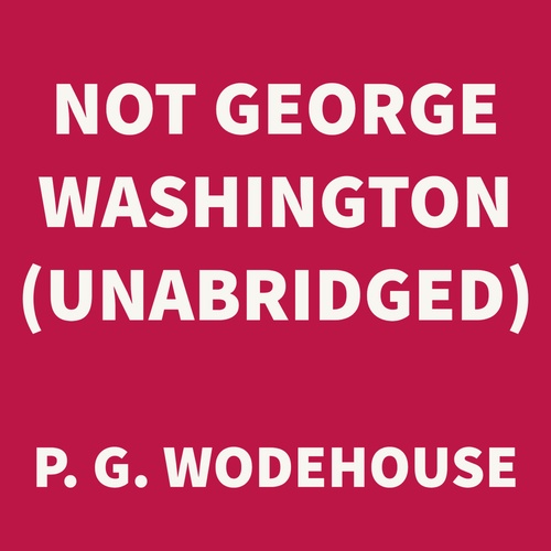 audiobook cover of Not George Washington (UNABRIDGED), by P. G. Wodehouse