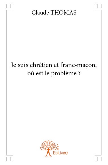 Couverture ebook de Je suis chrétien et franc-maçon, où est le problème ?, de Claude Thomas