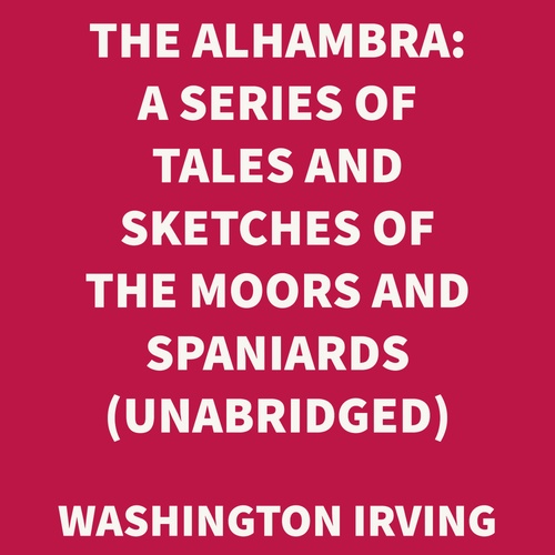 audiobook cover of The Alhambra: A Series Of Tales And Sketches Of The Moors And Spaniards (UNABRIDGED), by Washington Irving