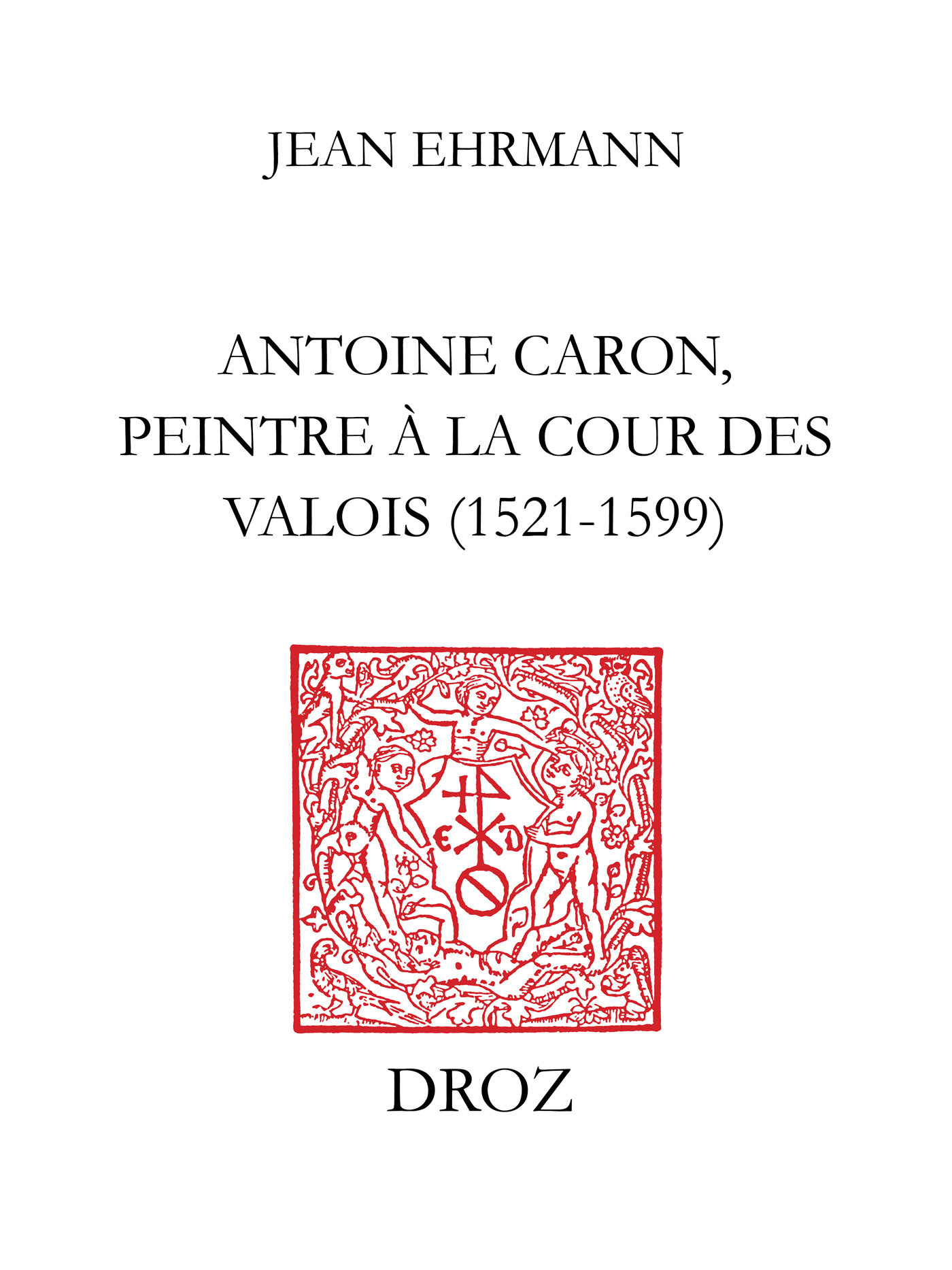 Couverture ebook de Antoine Caron, peintre à la Cour des Valois : 1521-1599, de Jean Ehrmann