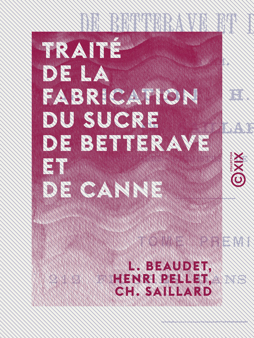 Couverture ebook de Traité de la fabrication du sucre de betterave et de canne - Tome I, de Ch. Saillard, Henri Pellet, L. Beaudet