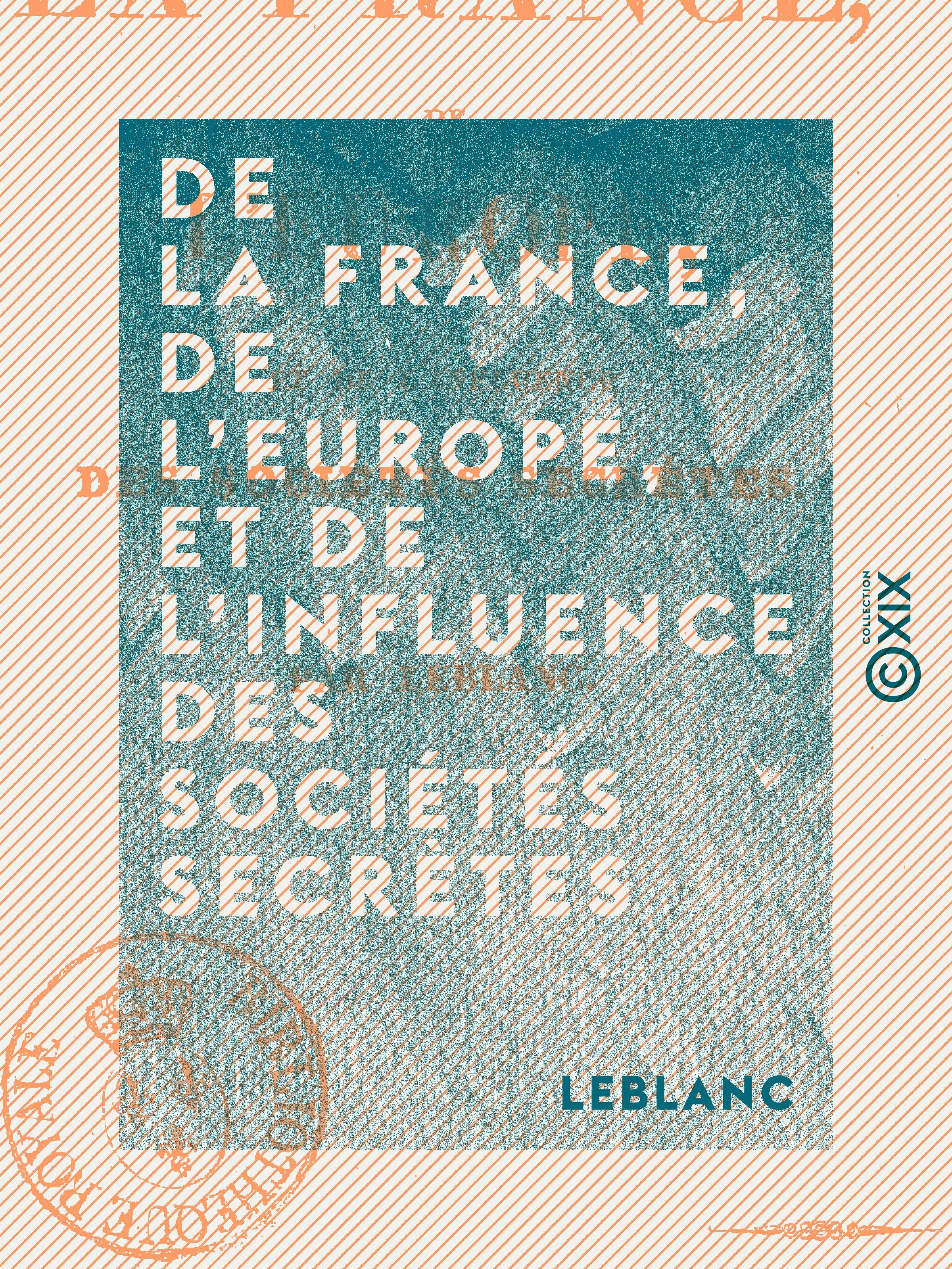 Couverture ebook de De la France, de l'Europe, et de l'influence des sociétés secrètes, de Leblanc