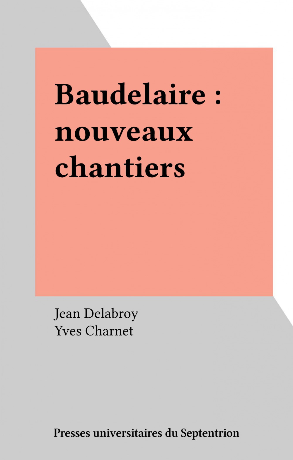 Couverture ebook de Baudelaire : nouveaux chantiers, de Claude Leroy, Claude Pichoix, Michel Collot, Frédérick Boyer, Dominique Viart, Jérôme Thélot, Jean-Michel Maulpoix, Jacques Bonnaffé, Patrick Wald-Lasowski, Patrick Labarthe, Pierre Bourdieu