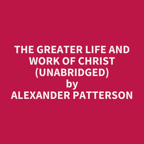 audiobook cover of The Greater Life and Work of Christ (UNABRIDGED), by Alexander Patterson
