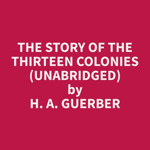 audiobook cover of The Story of the Thirteen Colonies (Unabridged), by H. A. Guerber