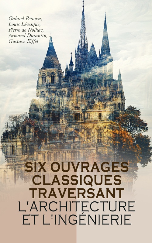 ebook cover of Six Ouvrages Classiques Traversant l'Architecture et l'Ingénierie, by Armand Durantin, Gabriel Perouse, Gustave Eiffel, Louis Levesque, Pierre De Nolhac