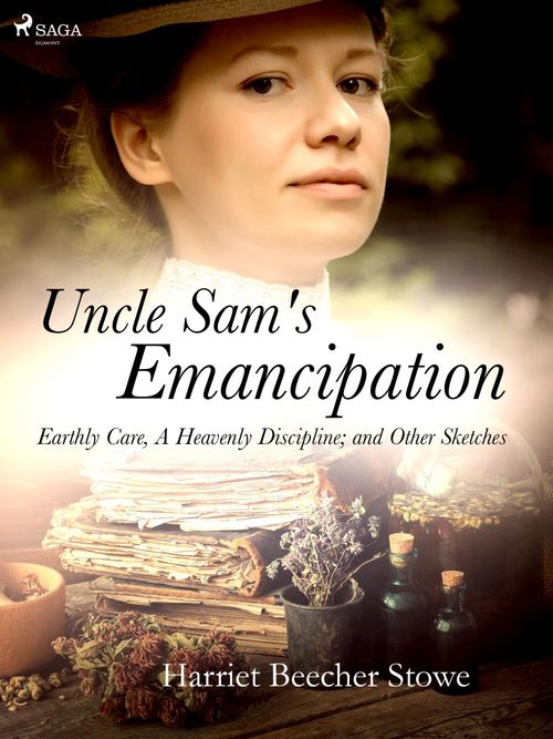 ebook cover of Uncle Sam's Emancipation; Earthly Care, A Heavenly Discipline; and Other Sketches, by Harriet Beecher-Stowe