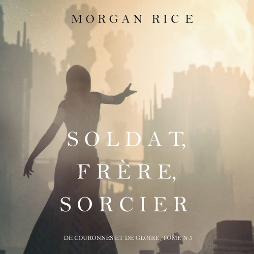 Couverture audiobook de Soldat, Frère, Sorcier (De Couronnes et de Gloire, Tome n 5), de Morgan Rice