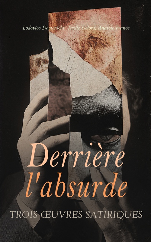 ebook cover of Derrière l'absurde: Trois OEuvres Satiriques, by Anatole France, Lodovico Domenichi, Taxile Delord