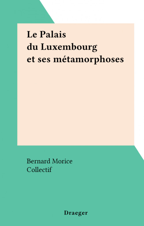 ebook cover of Le Palais du Luxembourg et ses métamorphoses, by Bernard Morice