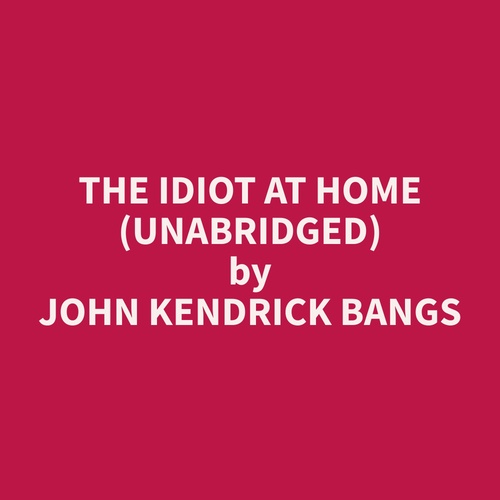 Couverture audiobook de The Idiot at home (Unabridged), de John Kendrick Bangs