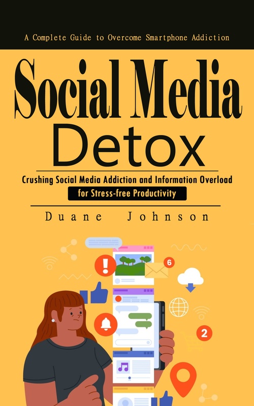 ebook cover of Social Media Detox: A Complete Guide to Overcome Smartphone Addiction (Crushing Social Media Addiction and Information Overload for Stress-free Productivity), by Duane Johnson