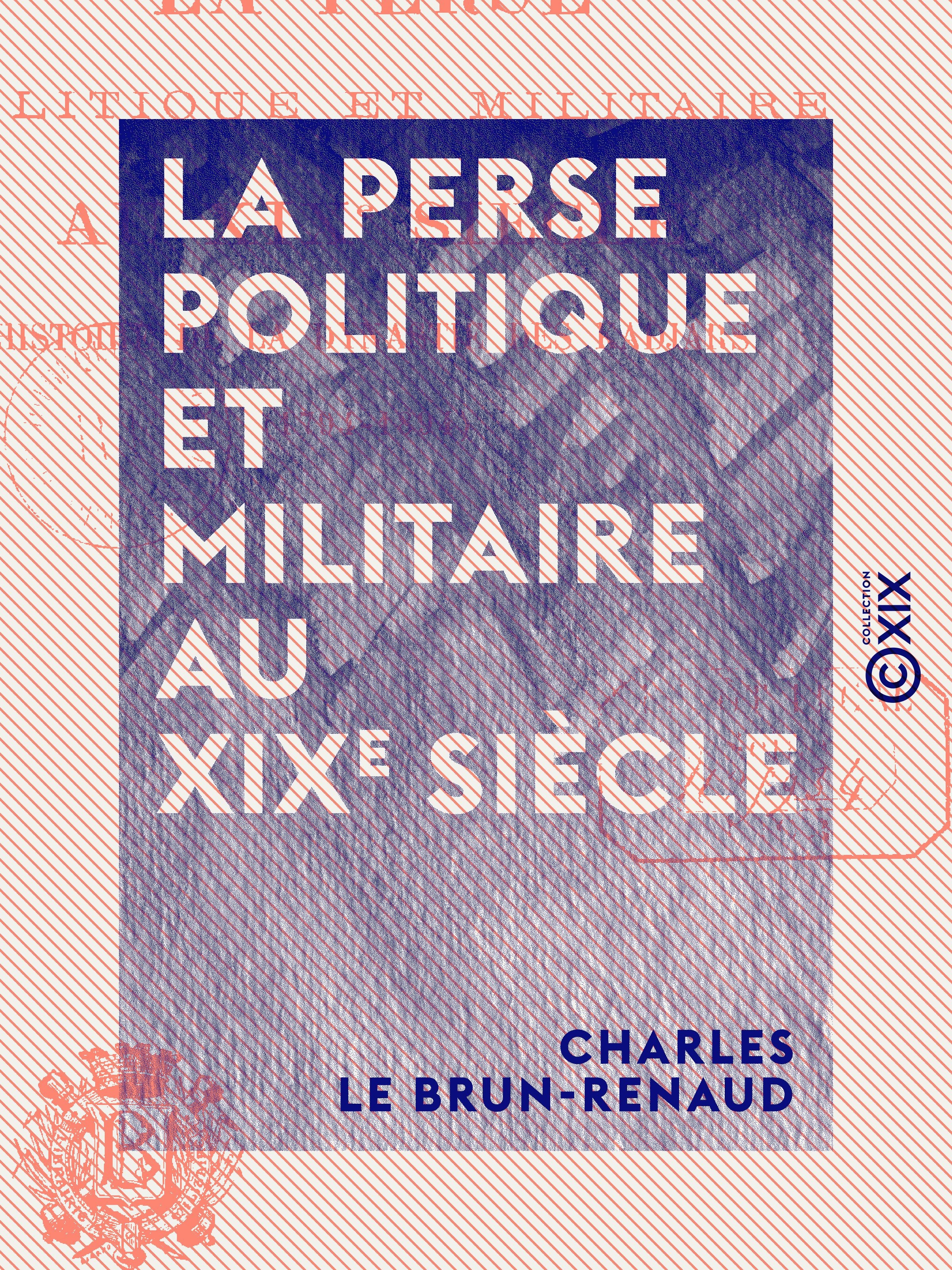 Couverture ebook de La Perse politique et militaire au XIXe siècle - Histoire de la dynastie des Kadjars (1794-1894), de Charles Le Brun-Renaud