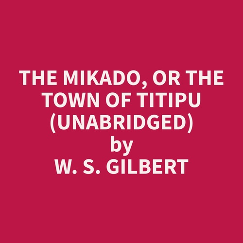audiobook cover of The Mikado, Or The Town of Titipu  (Unabridged), by W. S. Gilbert