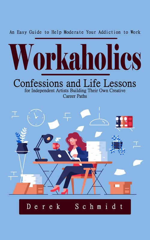 Couverture ebook de Workaholics: An Easy Guide to Help Moderate Your Addiction to Work (Confessions and Life Lessons for Independent Artists Building Their Own Creative Career Paths), de Derek Schmidt