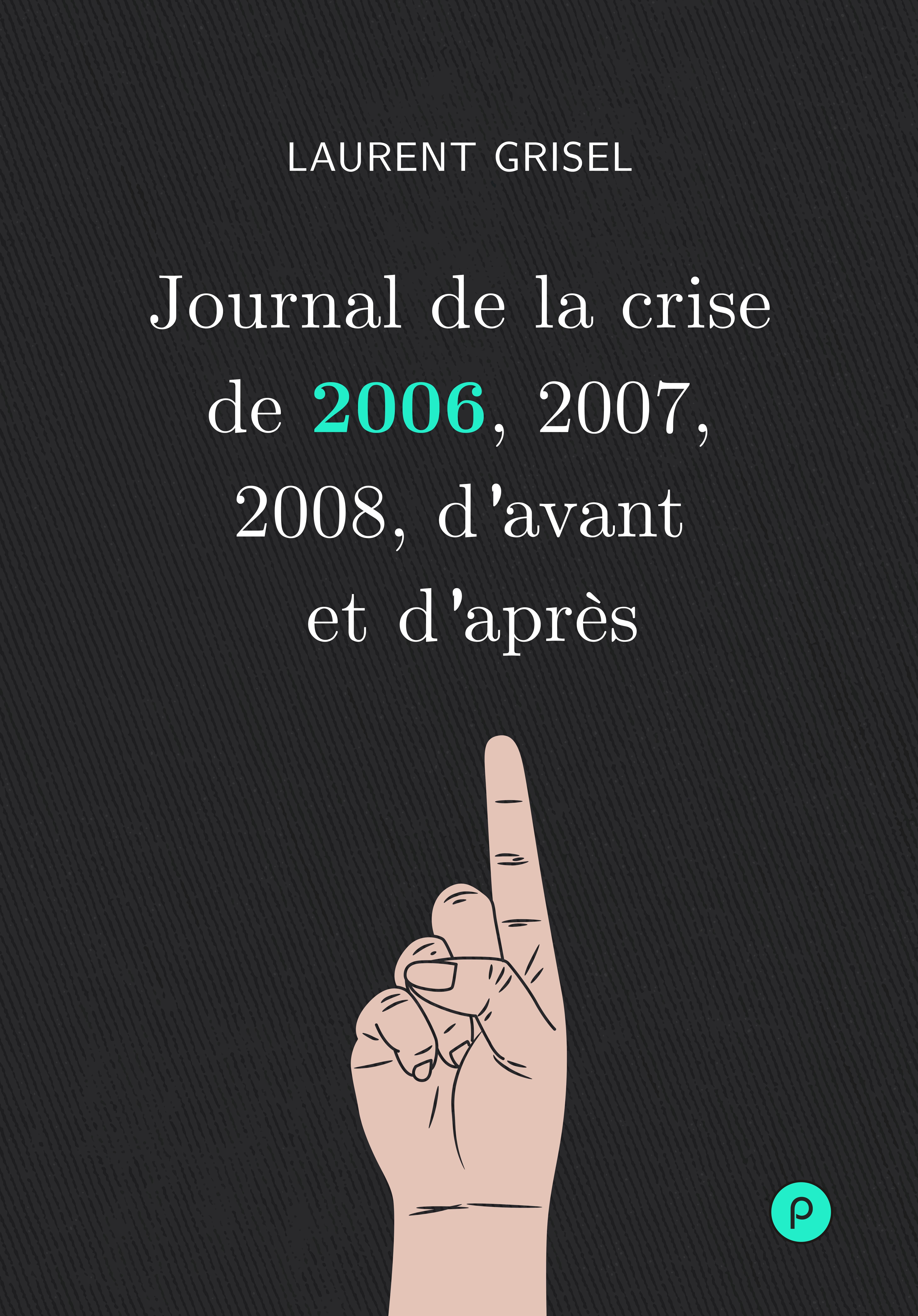 Couverture ebook de Journal de la crise de 2006, 2007, 2008, d'avant et d'après, de Laurent Grisel