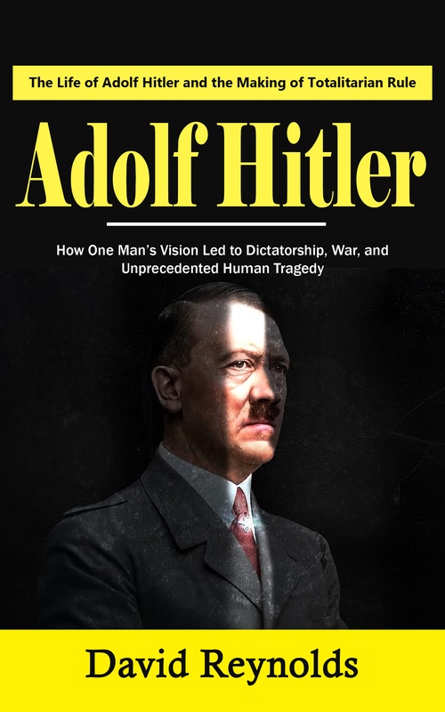 ebook cover of Adolf Hitler: The Life of Adolf Hitler and the Making of Totalitarian Rule (How One Man´s Vision Led to Dictatorship, War, and Unprecedented Human Tragedy), by David Reynolds