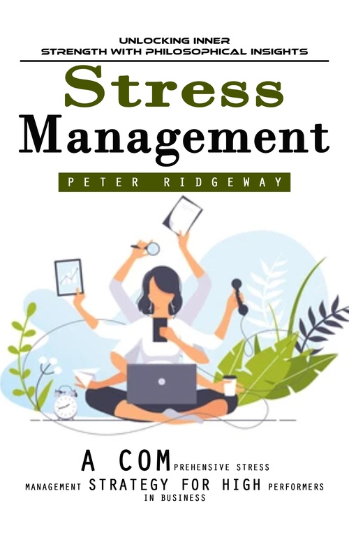Couverture ebook de Stress Management: Unlocking Inner Strength With Philosophical Insights (A Comprehensive Stress Management Strategy for High Performers in Business), de Peter Ridgeway