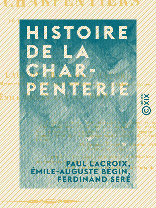 ebook cover of Histoire de la charpenterie - Et des anciennes communautés et confréries de charpentiers de la France et de la Belgique, by Emile-Auguste Begin, Ferdinand Sere, Paul Lacroix