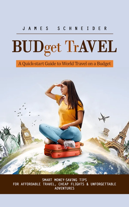 ebook cover of Budget Travel: A Quick-start Guide to World Travel on a Budget (Smart Money-saving Tips for Affordable Travel, Cheap Flights & Unforgettable Adventures), by James Schneider