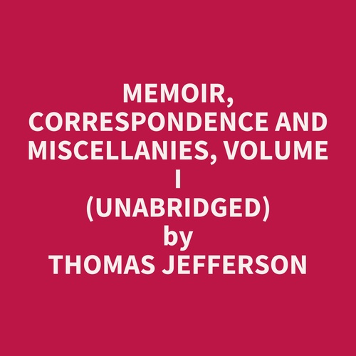 Couverture audiobook de Memoir, Correspondence and Miscellanies, Volume I (UNABRIDGED), de Thomas Jefferson