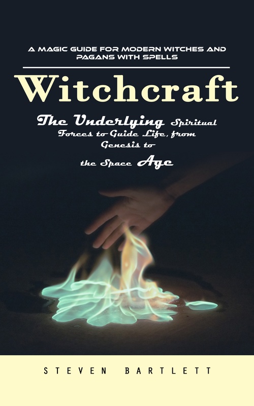 Couverture ebook de Witchcraft: A Magic Guide for Modern Witches and Pagans with Spells (The Underlying Spiritual Forces to Guide Life, from Genesis to the Space Age), de Steven Bartlett
