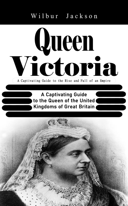 Couverture ebook de Queen Victoria: A Captivating Guide to the Rise and Fall of an Empire (A Captivating Guide to the Queen of the United Kingdoms of Great Britain), de Wilbur Jackson