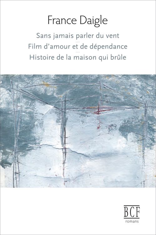 Couverture ebook de Sans jamais parler du vent, Film d'amour et de dépendance, Histoire de la maison qui brûle, de Daigle France