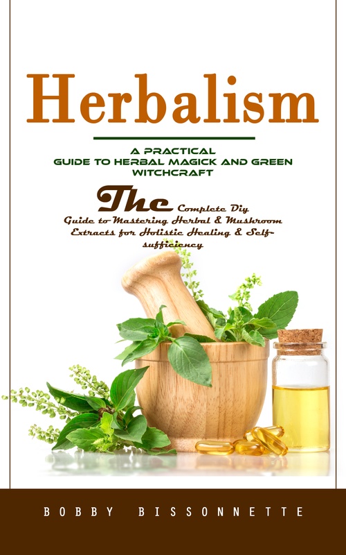 Couverture ebook de Herbalism: A Practical Guide to Herbal Magick and Green Witchcraft (The Complete Diy Guide to Mastering Herbal & Mushroom Extracts for Holistic Healing & Self-sufficiency), de Bobby Bissonnette