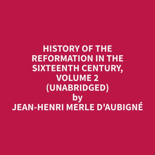 audiobook cover of History of the Reformation in the Sixteenth Century, Volume 2 (Unabridged), by Jean-Henri Merle D'Aubigne