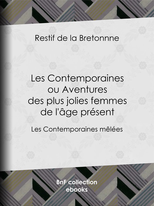 ebook cover of Les Contemporaines ou Aventures des plus jolies femmes de l'âge présent, by Restif De La Bretonne
